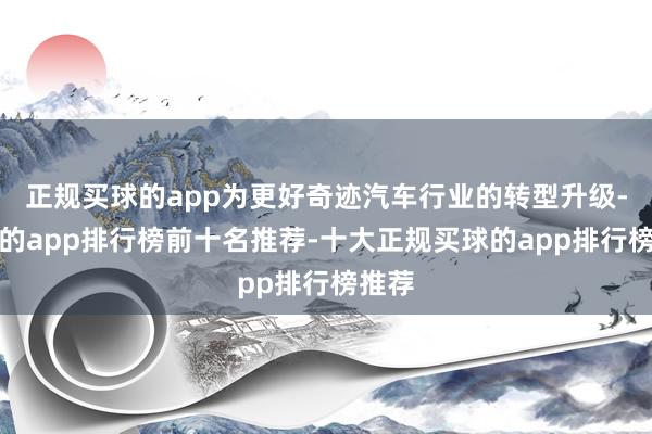 正规买球的app为更好奇迹汽车行业的转型升级-买球的app排行榜前十名推荐-十大正规买球的app排行榜推荐