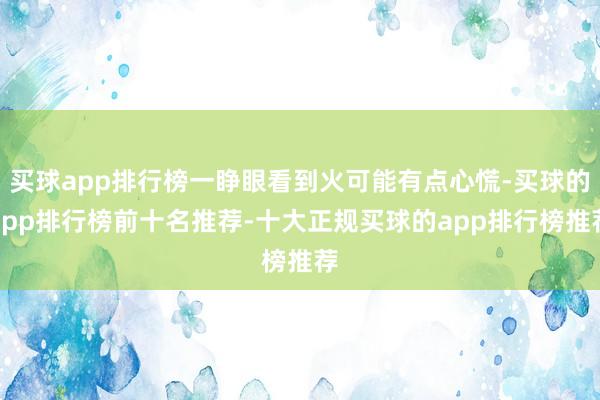 买球app排行榜一睁眼看到火可能有点心慌-买球的app排行榜前十名推荐-十大正规买球的app排行榜推荐