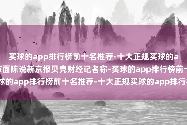 买球的app排行榜前十名推荐-十大正规买球的app排行榜推荐唯品会方面陈说新京报贝壳财经记者称-买球的app排行榜前十名推荐-十大正规买球的app排行榜推荐