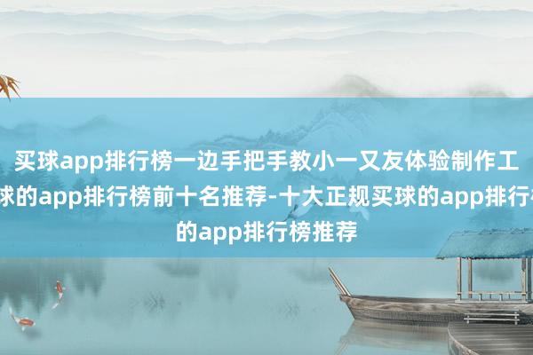 买球app排行榜一边手把手教小一又友体验制作工序-买球的app排行榜前十名推荐-十大正规买球的app排行榜推荐