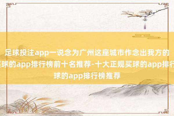 足球投注app一说念为广州这座城市作念出我方的孝顺-买球的app排行榜前十名推荐-十大正规买球的app排行榜推荐