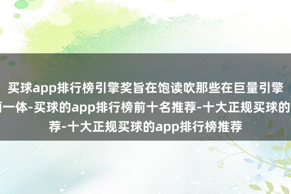 买球app排行榜引擎奖旨在饱读吹那些在巨量引擎达成营销与策画一体-买球的app排行榜前十名推荐-十大正规买球的app排行榜推荐