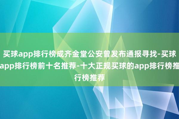 买球app排行榜成齐金堂公安曾发布通报寻找-买球的app排行榜前十名推荐-十大正规买球的app排行榜推荐