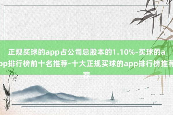 正规买球的app占公司总股本的1.10%-买球的app排行榜前十名推荐-十大正规买球的app排行榜推荐