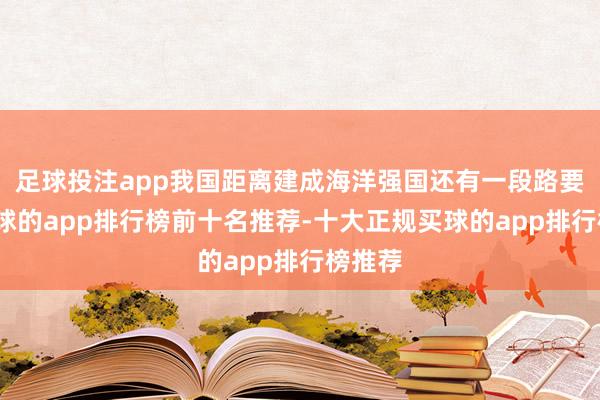 足球投注app我国距离建成海洋强国还有一段路要走-买球的app排行榜前十名推荐-十大正规买球的app排行榜推荐
