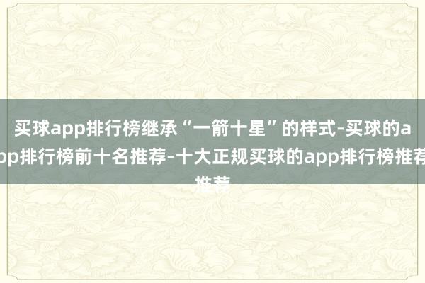 买球app排行榜继承“一箭十星”的样式-买球的app排行榜前十名推荐-十大正规买球的app排行榜推荐