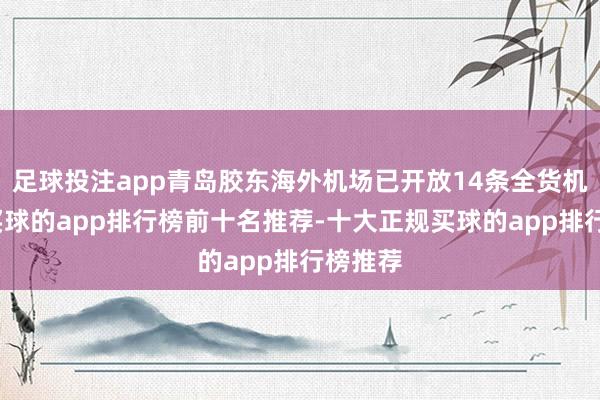 足球投注app青岛胶东海外机场已开放14条全货机航路-买球的app排行榜前十名推荐-十大正规买球的app排行榜推荐