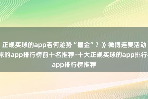 正规买球的app若何趁势“掘金”？》微博连麦活动中-买球的app排行榜前十名推荐-十大正规买球的app排行榜推荐