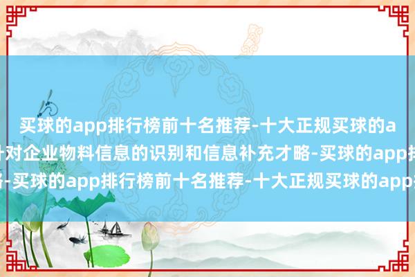 买球的app排行榜前十名推荐-十大正规买球的app排行榜推荐全面晋升对企业物料信息的识别和信息补充才略-买球的app排行榜前十名推荐-十大正规买球的app排行榜推荐