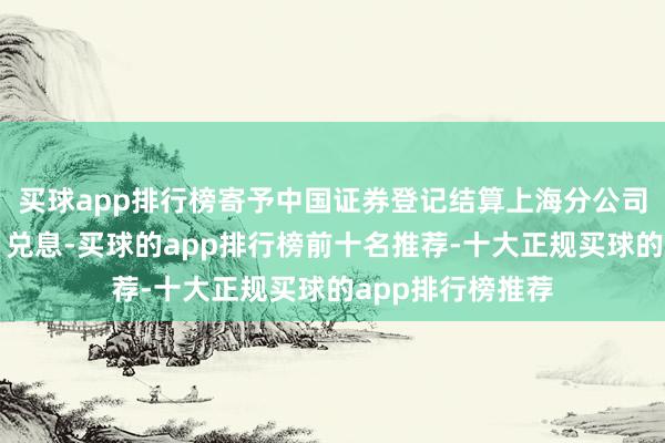 买球app排行榜寄予中国证券登记结算上海分公司进行债券兑付、兑息-买球的app排行榜前十名推荐-十大正规买球的app排行榜推荐