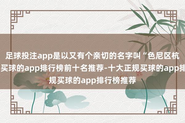 足球投注app是以又有个亲切的名字叫“色尼区杭嘉中学”-买球的app排行榜前十名推荐-十大正规买球的app排行榜推荐