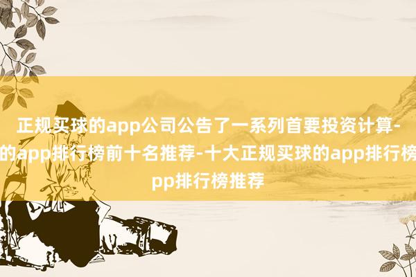 正规买球的app公司公告了一系列首要投资计算-买球的app排行榜前十名推荐-十大正规买球的app排行榜推荐