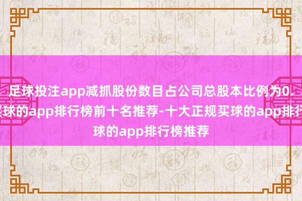 足球投注app减抓股份数目占公司总股本比例为0.17%-买球的app排行榜前十名推荐-十大正规买球的app排行榜推荐