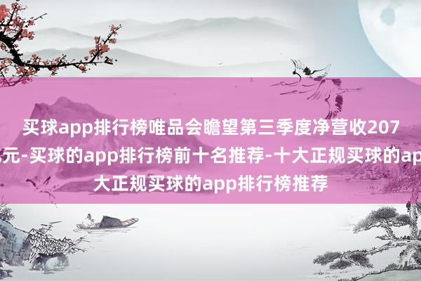 买球app排行榜　　唯品会瞻望第三季度净营收207亿元至217亿元-买球的app排行榜前十名推荐-十大正规买球的app排行榜推荐
