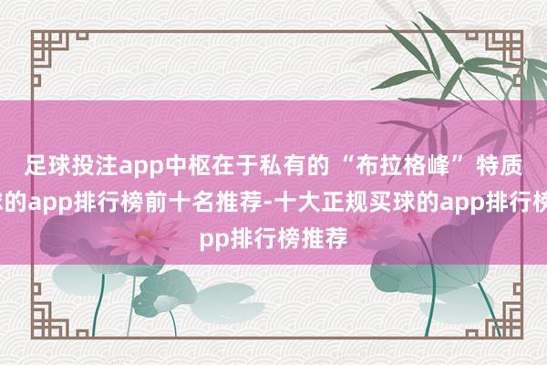 足球投注app中枢在于私有的 “布拉格峰” 特质-买球的app排行榜前十名推荐-十大正规买球的app排行榜推荐