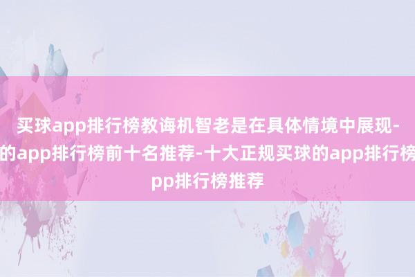 买球app排行榜教诲机智老是在具体情境中展现-买球的app排行榜前十名推荐-十大正规买球的app排行榜推荐