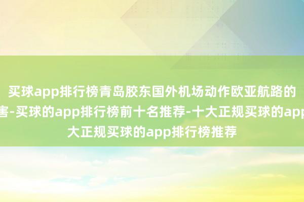 买球app排行榜青岛胶东国外机场动作欧亚航路的蹙迫中转要害-买球的app排行榜前十名推荐-十大正规买球的app排行榜推荐