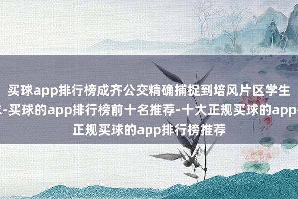 买球app排行榜成齐公交精确捕捉到培风片区学生的通学需求-买球的app排行榜前十名推荐-十大正规买球的app排行榜推荐