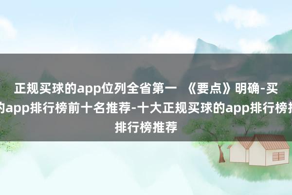 正规买球的app位列全省第一  《要点》明确-买球的app排行榜前十名推荐-十大正规买球的app排行榜推荐