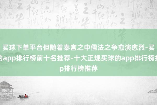 买球下单平台但随着秦宫之中儒法之争愈演愈烈-买球的app排行榜前十名推荐-十大正规买球的app排行榜推荐