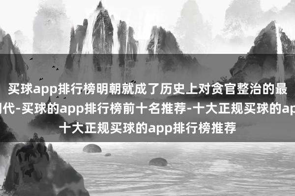 买球app排行榜明朝就成了历史上对贪官整治的最严厉的一个朝代-买球的app排行榜前十名推荐-十大正规买球的app排行榜推荐