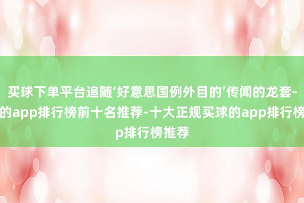 买球下单平台追随‘好意思国例外目的’传闻的龙套-买球的app排行榜前十名推荐-十大正规买球的app排行榜推荐