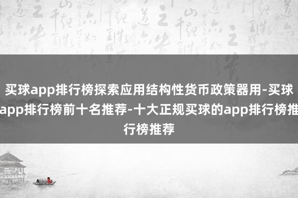 买球app排行榜探索应用结构性货币政策器用-买球的app排行榜前十名推荐-十大正规买球的app排行榜推荐