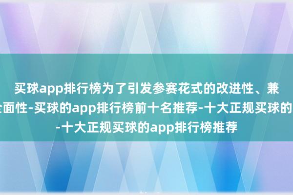 买球app排行榜　　为了引发参赛花式的改进性、兼顾捕快标的的全面性-买球的app排行榜前十名推荐-十大正规买球的app排行榜推荐
