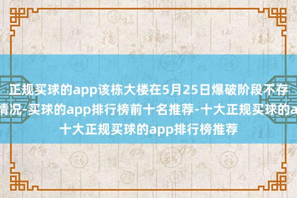 正规买球的app该栋大楼在5月25日爆破阶段不存在有东谈主的情况-买球的app排行榜前十名推荐-十大正规买球的app排行榜推荐