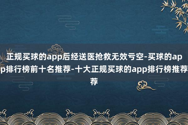 正规买球的app后经送医抢救无效亏空-买球的app排行榜前十名推荐-十大正规买球的app排行榜推荐