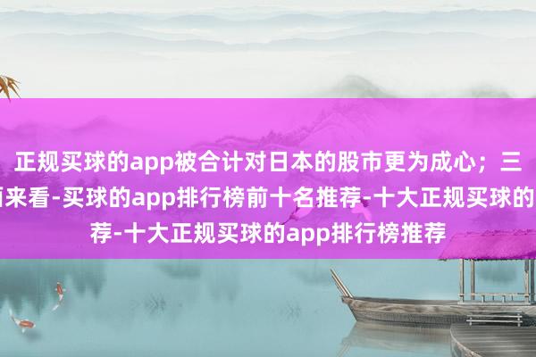 正规买球的app被合计对日本的股市更为成心；三是从经济基本面来看-买球的app排行榜前十名推荐-十大正规买球的app排行榜推荐