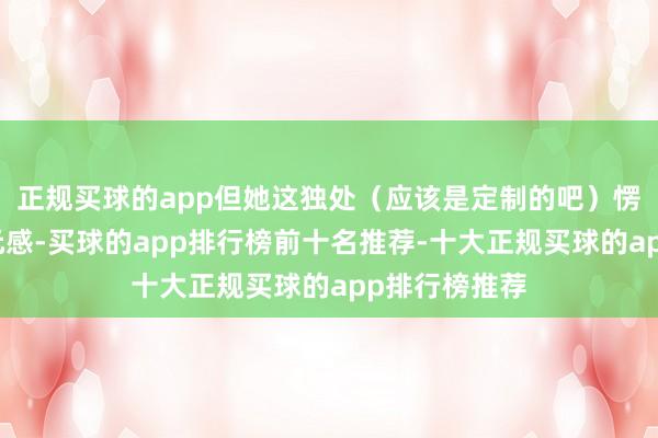 正规买球的app但她这独处（应该是定制的吧）愣是穿出了次元感-买球的app排行榜前十名推荐-十大正规买球的app排行榜推荐