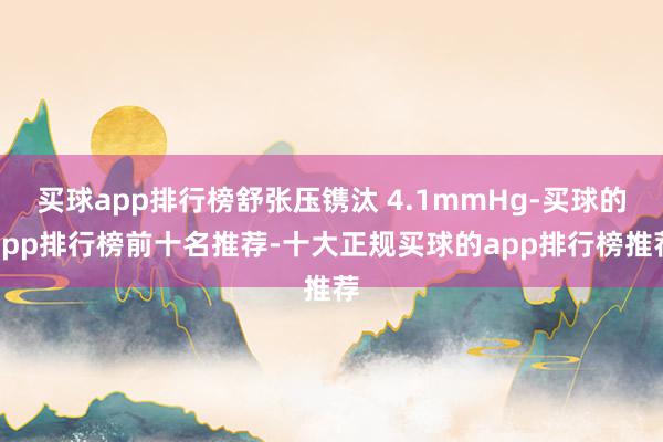 买球app排行榜舒张压镌汰 4.1mmHg-买球的app排行榜前十名推荐-十大正规买球的app排行榜推荐
