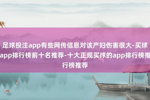 足球投注app有些网传信息对该产妇伤害很大-买球的app排行榜前十名推荐-十大正规买球的app排行榜推荐
