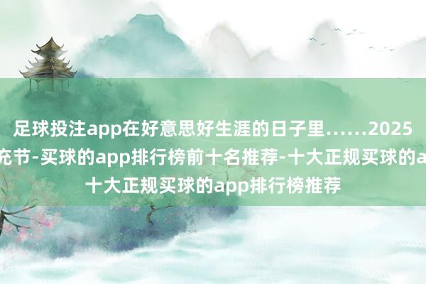 足球投注app在好意思好生涯的日子里……2025年中国农民丰充节-买球的app排行榜前十名推荐-十大正规买球的app排行榜推荐