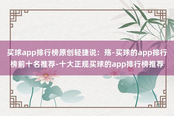 买球app排行榜原创轻捷说：殇-买球的app排行榜前十名推荐-十大正规买球的app排行榜推荐