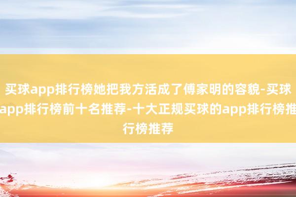 买球app排行榜她把我方活成了傅家明的容貌-买球的app排行榜前十名推荐-十大正规买球的app排行榜推荐