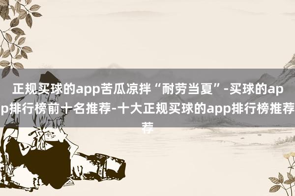 正规买球的app苦瓜凉拌“耐劳当夏”-买球的app排行榜前十名推荐-十大正规买球的app排行榜推荐