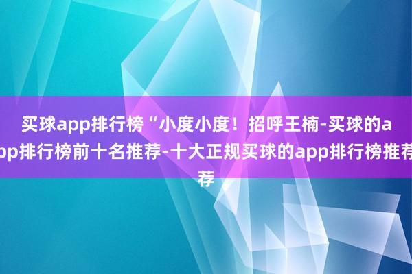 买球app排行榜　　“小度小度！招呼王楠-买球的app排行榜前十名推荐-十大正规买球的app排行榜推荐