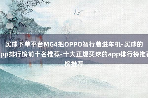 买球下单平台MG4把OPPO智行装进车机-买球的app排行榜前十名推荐-十大正规买球的app排行榜推荐
