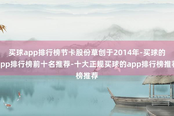 买球app排行榜节卡股份草创于2014年-买球的app排行榜前十名推荐-十大正规买球的app排行榜推荐