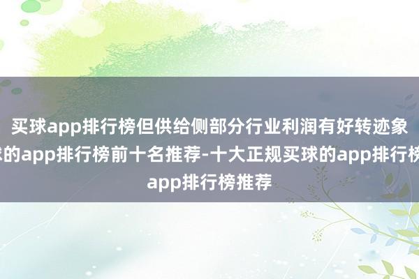 买球app排行榜但供给侧部分行业利润有好转迹象-买球的app排行榜前十名推荐-十大正规买球的app排行榜推荐
