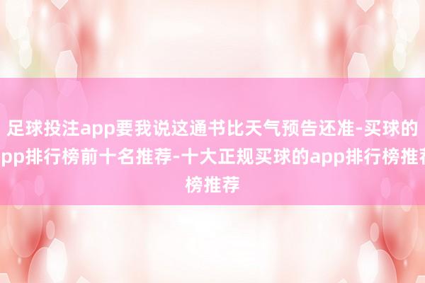 足球投注app要我说这通书比天气预告还准-买球的app排行榜前十名推荐-十大正规买球的app排行榜推荐