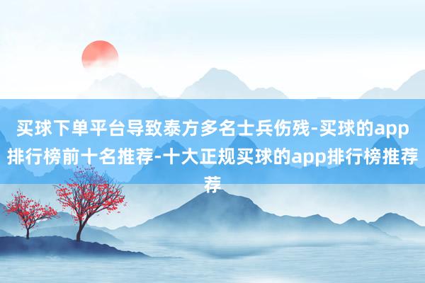 买球下单平台导致泰方多名士兵伤残-买球的app排行榜前十名推荐-十大正规买球的app排行榜推荐