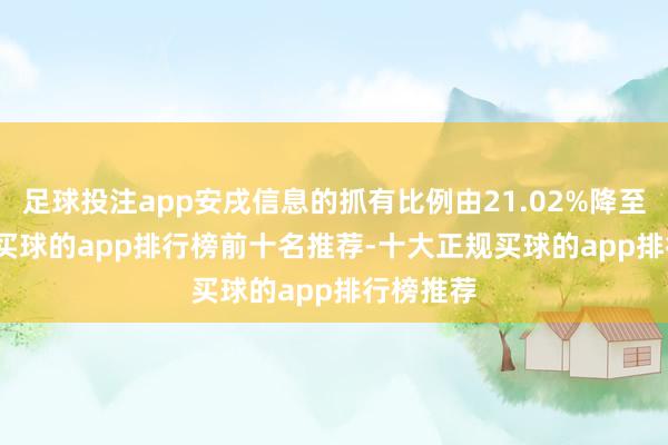 足球投注app安戌信息的抓有比例由21.02%降至9.95%-买球的app排行榜前十名推荐-十大正规买球的app排行榜推荐