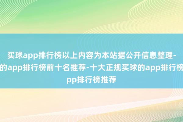 买球app排行榜以上内容为本站据公开信息整理-买球的app排行榜前十名推荐-十大正规买球的app排行榜推荐