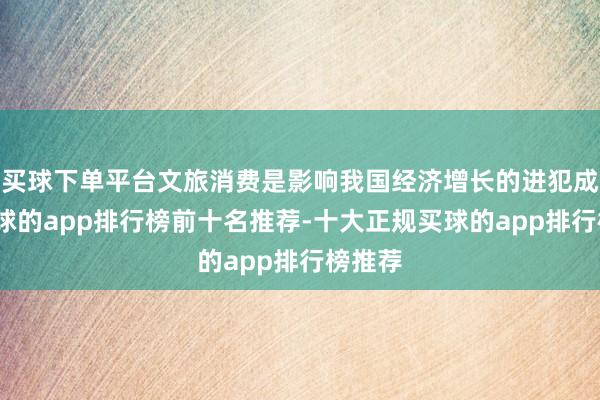 买球下单平台文旅消费是影响我国经济增长的进犯成分-买球的app排行榜前十名推荐-十大正规买球的app排行榜推荐