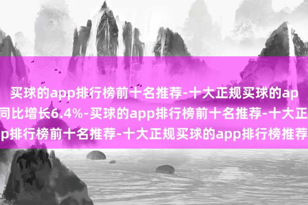 买球的app排行榜前十名推荐-十大正规买球的app排行榜推荐工业投资同比增长6.4%-买球的app排行榜前十名推荐-十大正规买球的app排行榜推荐