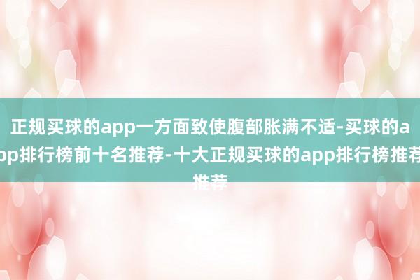 正规买球的app一方面致使腹部胀满不适-买球的app排行榜前十名推荐-十大正规买球的app排行榜推荐