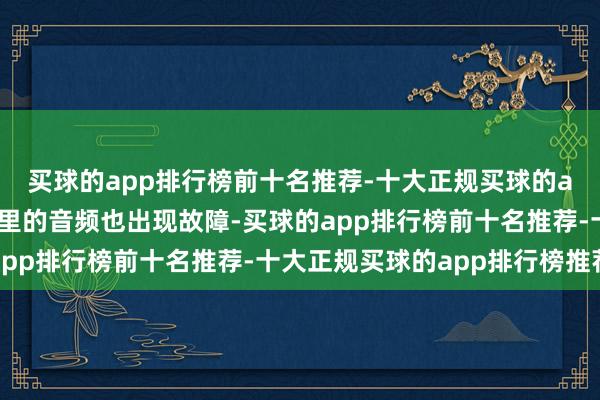 买球的app排行榜前十名推荐-十大正规买球的app排行榜推荐演讲厅里的音频也出现故障-买球的app排行榜前十名推荐-十大正规买球的app排行榜推荐